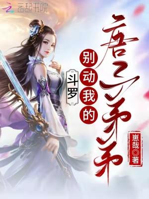 斗罗:别动我的唐三弟弟 斗罗:别动我的唐三弟弟