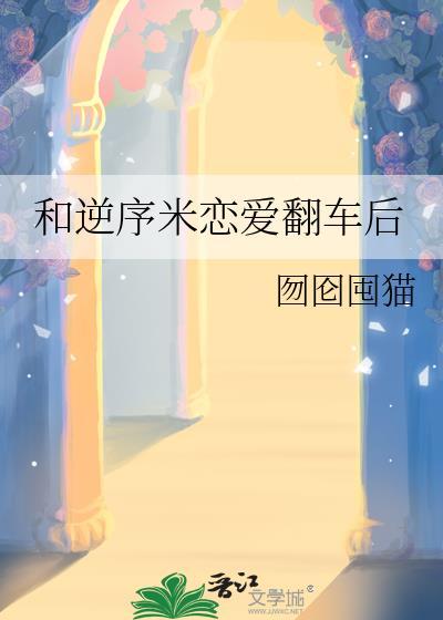 和逆序米恋爱翻车后 和逆序米恋爱翻车后